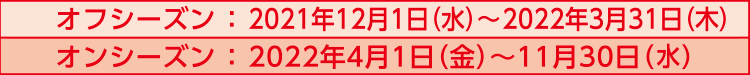 オフ：2021/12/1〜2022/3/31・オン：2022/4/1〜11/30