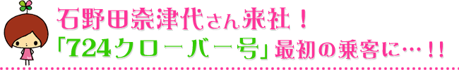 石野田奈津代さん「724クローバー号」最初の乗客に…!
