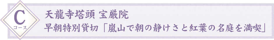 Cコース：天龍寺塔頭 宝厳院 早朝特別貸切「嵐山で朝の静けさと紅葉の名庭を満喫」