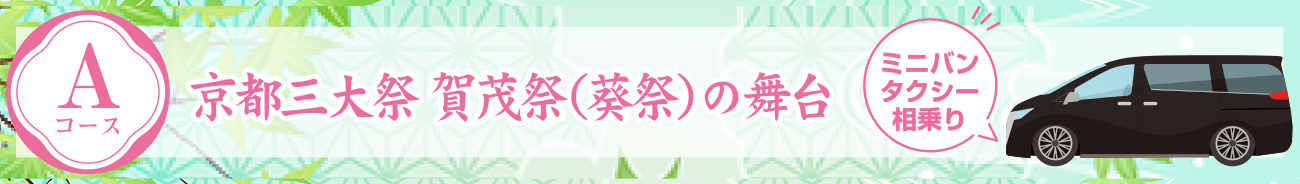 Aコース:京都三大祭 賀茂祭(葵祭)の舞台〔上賀茂神社・下鴨神社〕