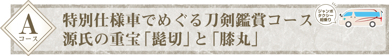 Aコース：特別仕様車でめぐる刀剣鑑賞コース　源氏の重宝 「髭切」と「膝丸」
